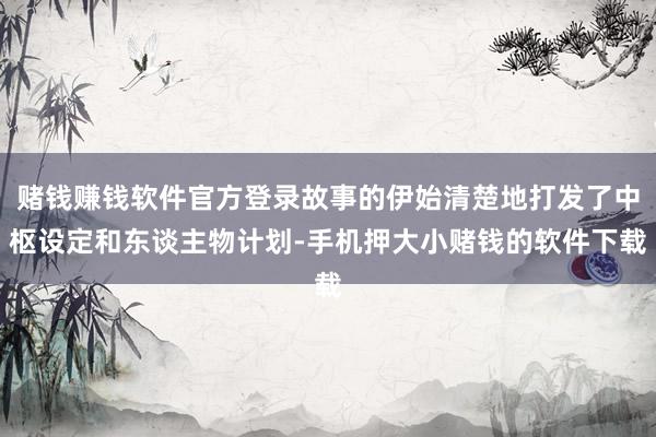 赌钱赚钱软件官方登录故事的伊始清楚地打发了中枢设定和东谈主物计划-手机押大小赌钱的软件下载