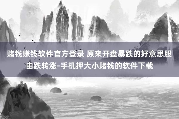 赌钱赚钱软件官方登录 原来开盘暴跌的好意思股由跌转涨-手机押大小赌钱的软件下载