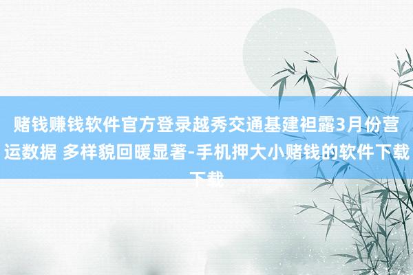 赌钱赚钱软件官方登录越秀交通基建袒露3月份营运数据 多样貌回暖显著-手机押大小赌钱的软件下载