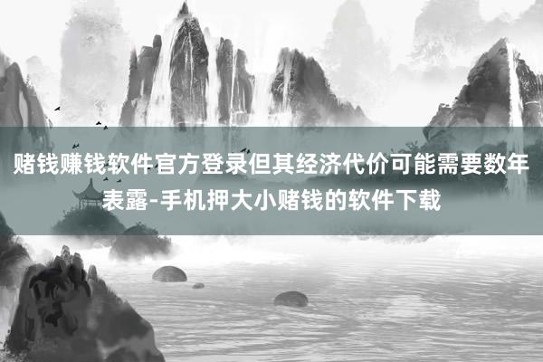 赌钱赚钱软件官方登录但其经济代价可能需要数年表露-手机押大小赌钱的软件下载