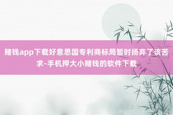 赌钱app下载好意思国专利商标局暂时扬弃了该苦求-手机押大小赌钱的软件下载