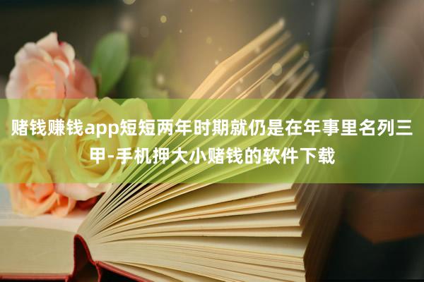 赌钱赚钱app短短两年时期就仍是在年事里名列三甲-手机押大小赌钱的软件下载