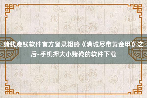 赌钱赚钱软件官方登录粗略《满城尽带黄金甲》之后-手机押大小赌钱的软件下载