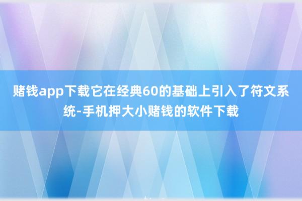 赌钱app下载它在经典60的基础上引入了符文系统-手机押大小赌钱的软件下载