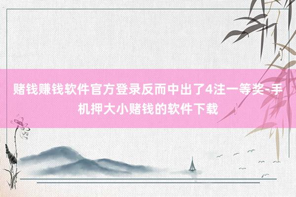 赌钱赚钱软件官方登录反而中出了4注一等奖-手机押大小赌钱的软件下载