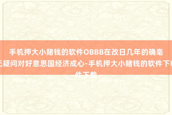 手机押大小赌钱的软件OBBB在改日几年的确毫无疑问对好意思国经济成心-手机押大小赌钱的软件下载