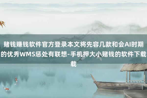赌钱赚钱软件官方登录本文将先容几款和会AI时期的优秀WMS惩处有联想-手机押大小赌钱的软件下载