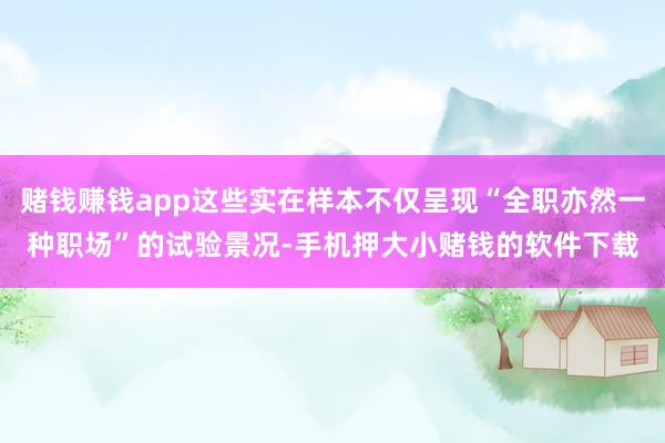 赌钱赚钱app这些实在样本不仅呈现“全职亦然一种职场”的试验景况-手机押大小赌钱的软件下载
