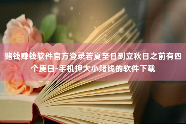 赌钱赚钱软件官方登录若夏至日到立秋日之前有四个庚日-手机押大小赌钱的软件下载