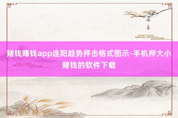 赌钱赚钱app连阳趋势抨击格式图示-手机押大小赌钱的软件下载