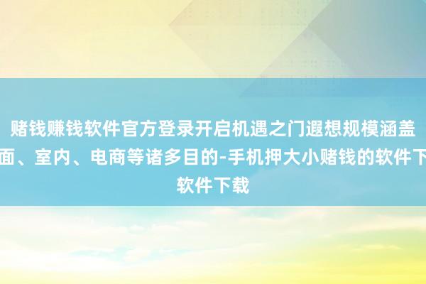 赌钱赚钱软件官方登录开启机遇之门遐想规模涵盖平面、室内、电商等诸多目的-手机押大小赌钱的软件下载