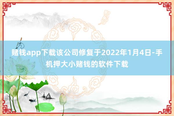 赌钱app下载该公司修复于2022年1月4日-手机押大小赌钱的软件下载
