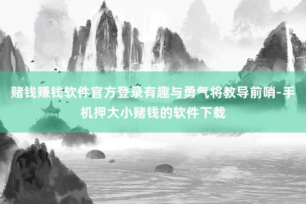 赌钱赚钱软件官方登录有趣与勇气将教导前哨-手机押大小赌钱的软件下载