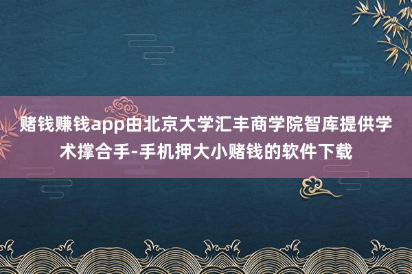 赌钱赚钱app由北京大学汇丰商学院智库提供学术撑合手-手机押大小赌钱的软件下载