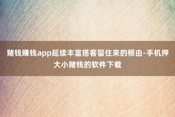 赌钱赚钱app延续丰富搭客留住来的根由-手机押大小赌钱的软件下载