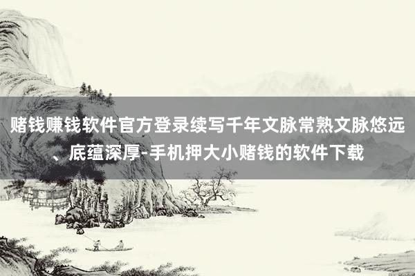 赌钱赚钱软件官方登录续写千年文脉常熟文脉悠远、底蕴深厚-手机押大小赌钱的软件下载