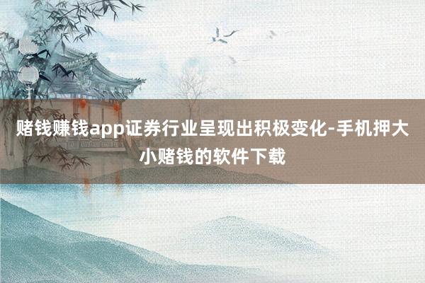 赌钱赚钱app证券行业呈现出积极变化-手机押大小赌钱的软件下载