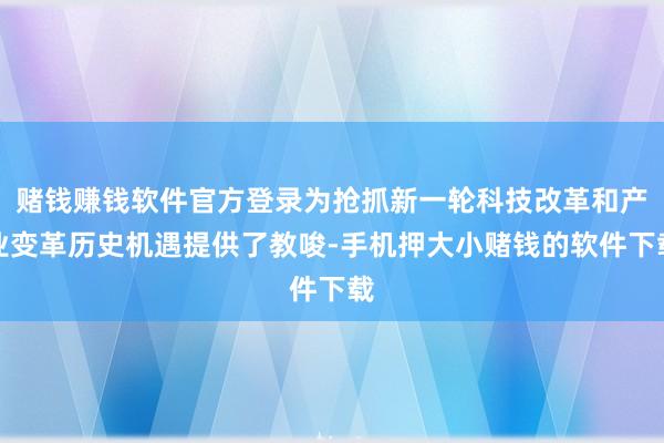 赌钱赚钱软件官方登录为抢抓新一轮科技改革和产业变革历史机遇提供了教唆-手机押大小赌钱的软件下载