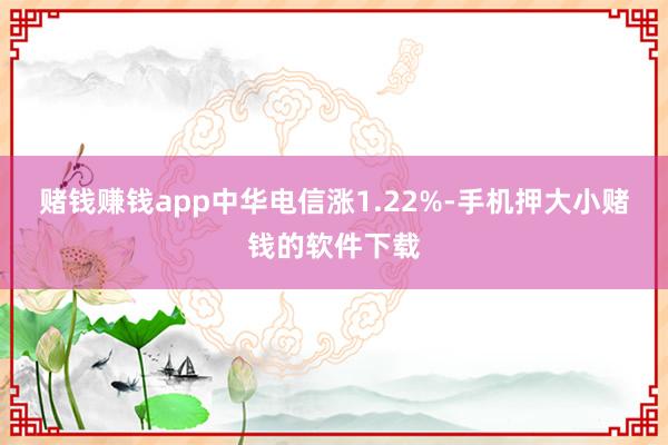 赌钱赚钱app中华电信涨1.22%-手机押大小赌钱的软件下载