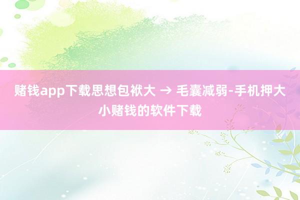 赌钱app下载思想包袱大 → 毛囊减弱-手机押大小赌钱的软件下载