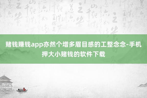 赌钱赚钱app亦然个增多眉目感的工整念念-手机押大小赌钱的软件下载