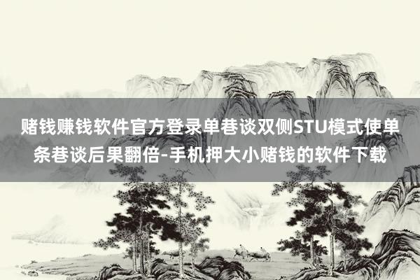 赌钱赚钱软件官方登录单巷谈双侧STU模式使单条巷谈后果翻倍-手机押大小赌钱的软件下载