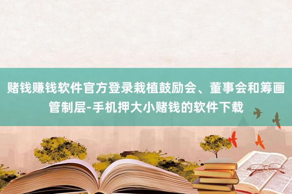 赌钱赚钱软件官方登录栽植鼓励会、董事会和筹画管制层-手机押大小赌钱的软件下载